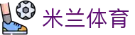 米兰体育平台官网｜ML高返水、高赔率、丰富彩金首选